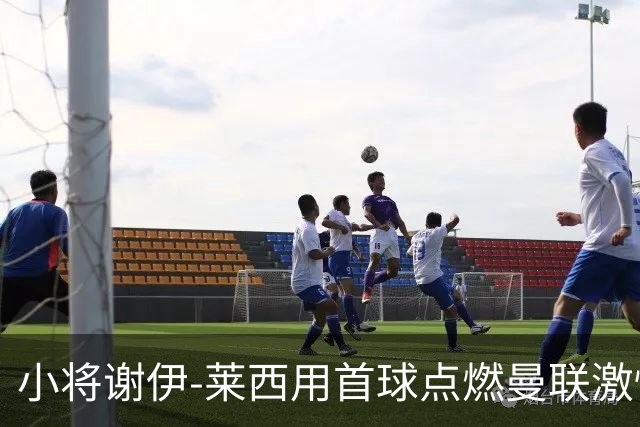 小将谢伊-莱西用首球点燃曼联激情！